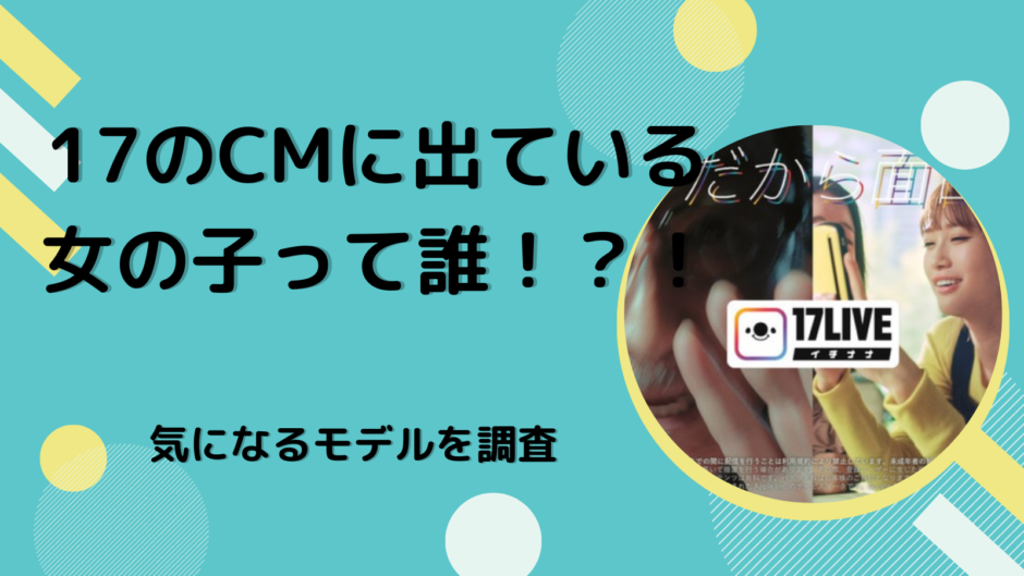17Live（イチナナ）のCM広告に出ている女の子って誰！？気になるモデルを調査！