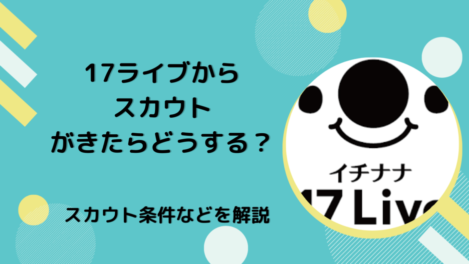 17ライブから スカウト がきたらどうする？17ライブからスカウトがきたらどうする？スカウト条件などを解説