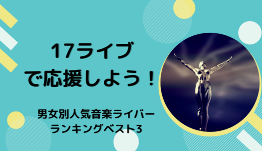 17ライブで応援しよう！男女別人気音楽ライバーランキングベスト3