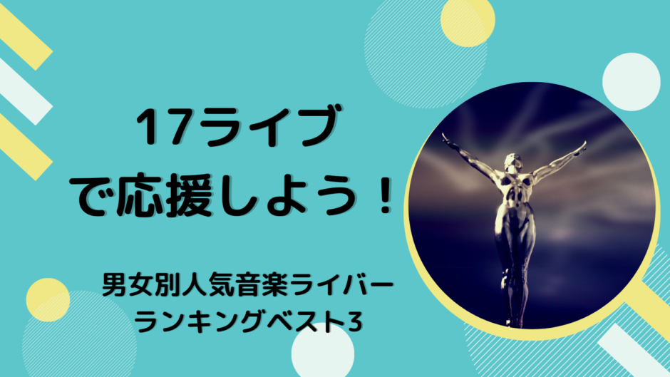 17ライブで応援しよう！男女別人気音楽ライバーランキングベスト3