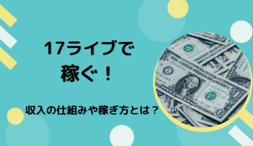 17ライブで稼ぐ！収入の仕組みや稼ぎ方とは？