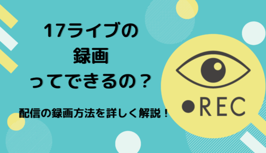 17（イチナナ）ライブの録画ってできるの？配信の録画方法を詳しく解説！