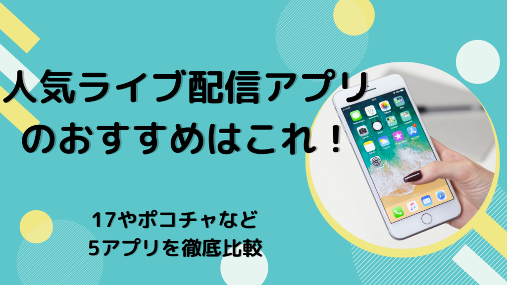 人気ライブ配信アプリのおすすめはこれ！17やポコチャなど5アプリを徹底比較