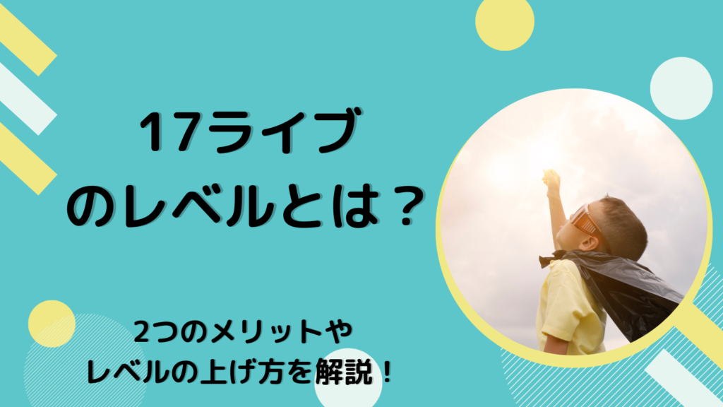 17ライブのレベルとは？ 2つのメリットやレベルの上げ方を解説！