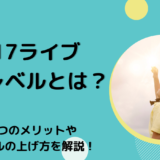 17ライブのレベルとは？ 2つのメリットやレベルの上げ方を解説！