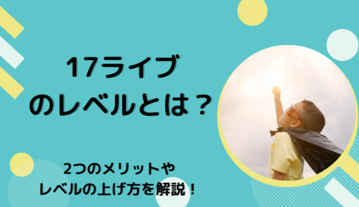 17ライブ（Live）のレベルって上げるとどうなるの2つのメリットやレベルの上げ方を解説！