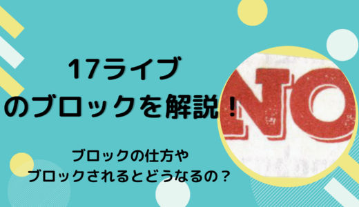 17ライブ（Live）のブロックを解説！ブロックの仕方やブロックされるとどうなるの？