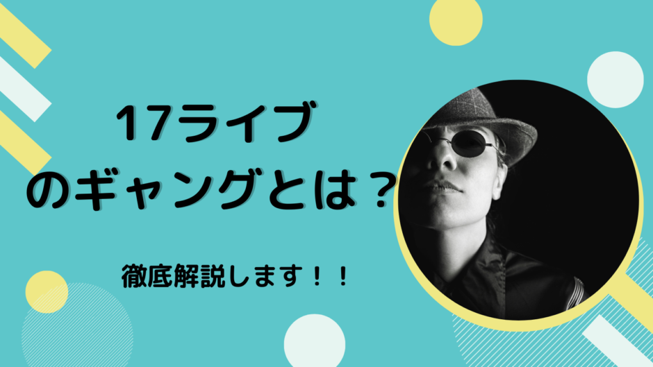 17ライブ（イチナナ）のギャングとは？徹底解説します！！