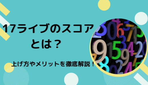 17（イチナナ）ライブのスコアとは？ 上げ方やメリットを徹底解説！