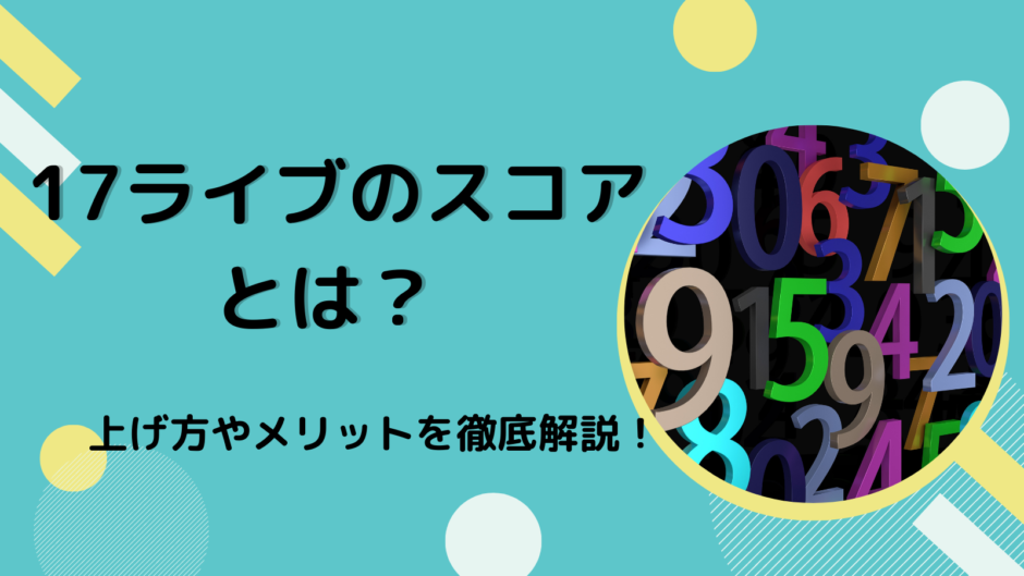 17（イチナナ）ライブのスコアとは？ 上げ方やメリットを徹底解説！
