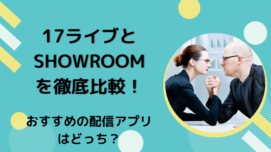 17ライブとSHOWROOMを徹底比較！おすすめの配信アプリはどっち？
