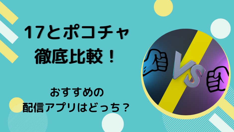 17ライブとポコチャを徹底比較！おすすめのライブ配信アプリはどっち？
