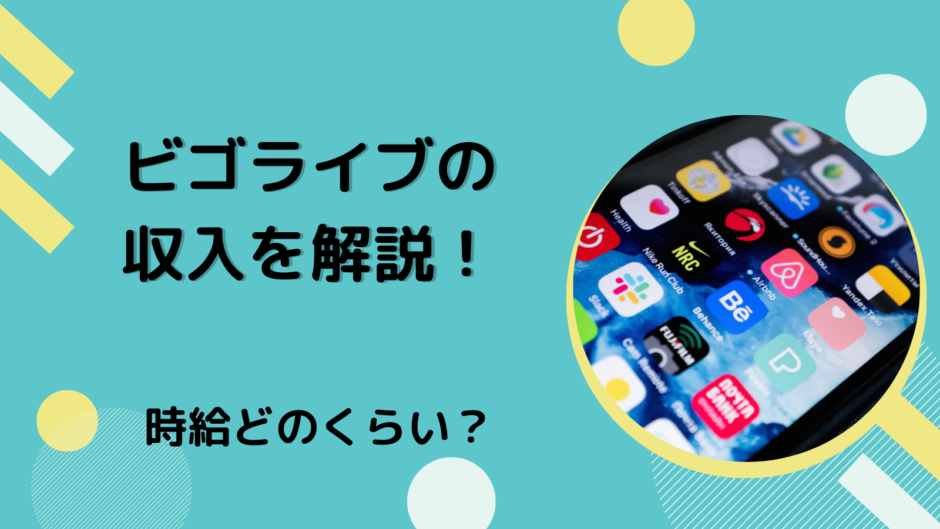 ビゴライブの収入を解説！時給どのくらい？
