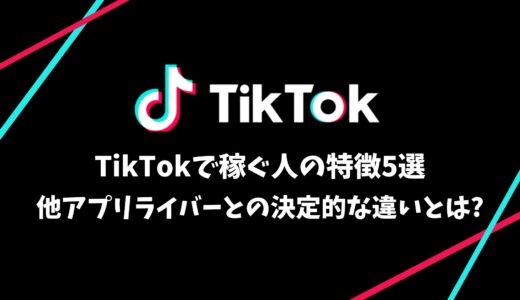 TikTokで稼ぐ人の特徴5選｜他アプリライバーとの決定的な違いとは?