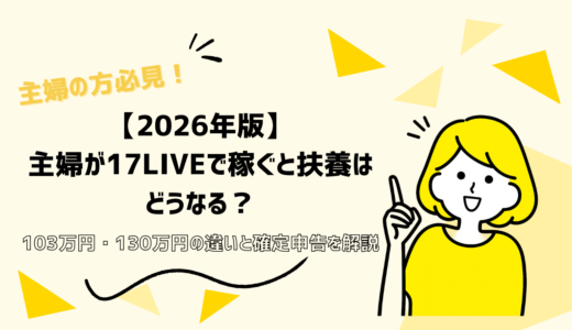 【2026年版】主婦が17LIVEで稼ぐと扶養はどうなる？103万円・130万円の違いと確定申告を解説