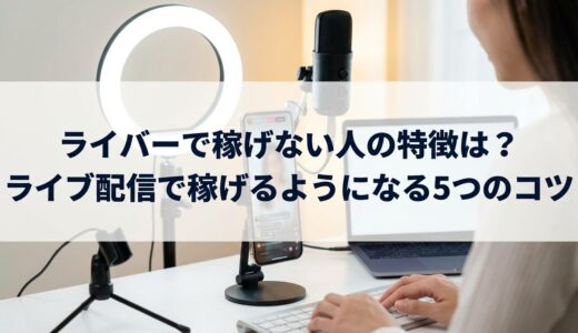 ライバーで稼げない人の特徴は？ライブ配信で稼げるようになる5つのコツ